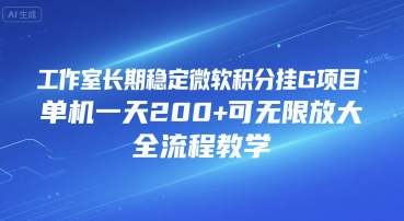 工作室长期稳定微软积分挂G项目，单机一天200+可无限放大，全流程教学【揭秘】-网创星球