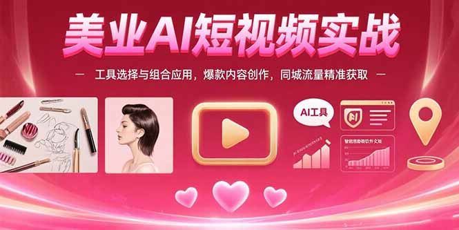 美业AI短视频实战：工具选择与组合应用，爆款内容创作，同城流量精准获取-网创星球