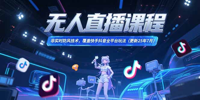 无人直播课程，非实时防风技术，覆盖快手抖音全平台玩法(更新25年7月-网创星球