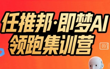 任推邦·即梦AI领跑集训营，低粉号冷启动，单条视频变现1.2W实操-网创星球