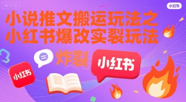 小说推文搬运玩法之小红书，小红书爆改实长炸裂玩法-网创星球