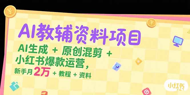 AI教辅资料项目，AI生成+原创混剪+小红书爆款运营，新手月入2万+教程+资料-网创星球