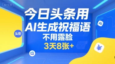 今日头条用AI生成祝福语，不用拍摄，不用露脸，3天8张+-网创星球