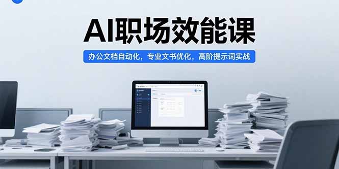 AI职场效能课，办公文档自动化，专业文书优化，高阶提示词实战-网创星球