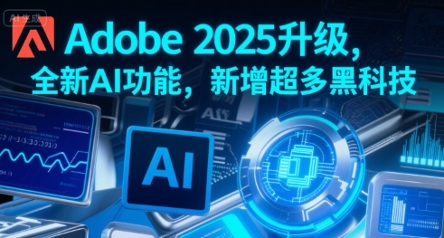 Adobe 2025升级，全新AI功能，新增超多黑科技-网创星球