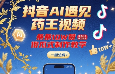 抖音AI遇见药王视频，条条10W赞，快速起千粉万粉号，傻瓜式制作教学-网创星球