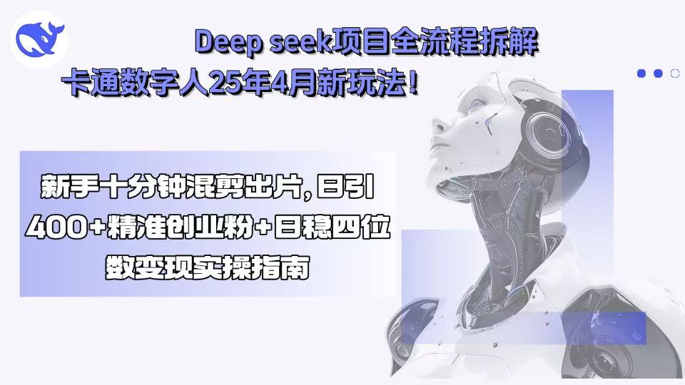 Deep seek项目全流程拆解+卡通数字人25年4月新玩法！新手十分钟混剪出…-网创星球
