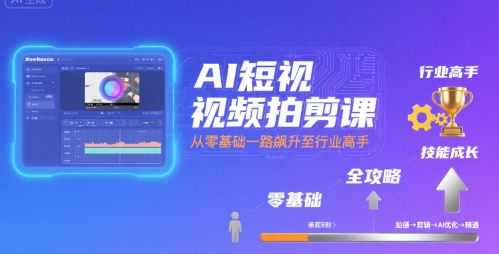 AI短视频拍剪课，全攻略到精通，带你从零基础一路飙升至行业高手-网创星球