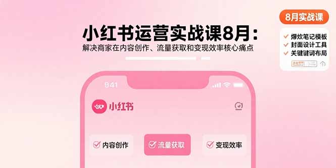 小红书运营实战课8月：解决商家在内容创作、流量获取和变现效率核心痛点-网创星球