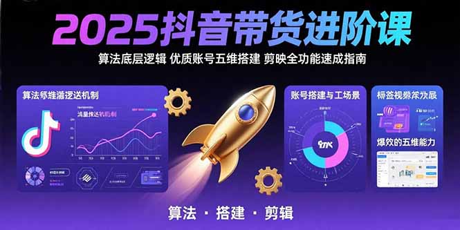 2025抖音带货进阶课：算法底层逻辑,优质账号五维搭建,剪映全功能速成指南-网创星球