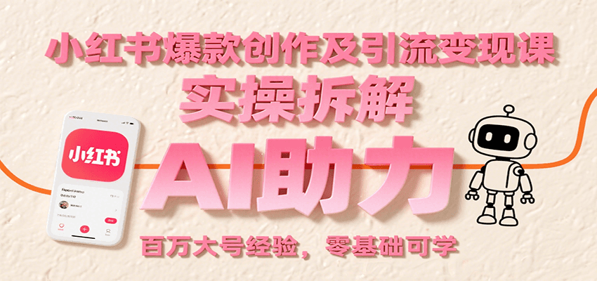 小红书爆款创作及引流变现课：实操拆解，AI助力，百万大号经验，零基础可学-网创星球
