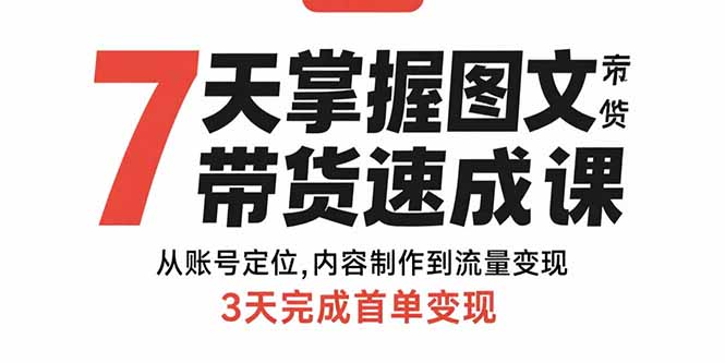 7天掌握图文带货速成课：从账号定位,内容制作到流量变现,3天完成首单变现-网创星球
