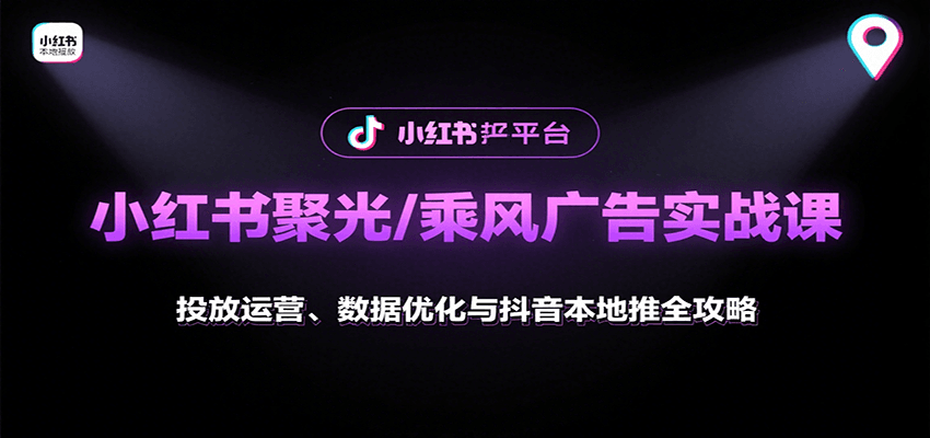 小红书聚光/乘风广告实战课：投放运营、数据优化与抖音本地推全攻略-网创星球
