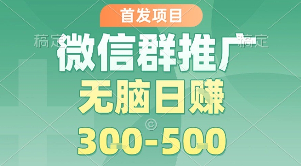 首发项目，微信群推广，一天15单，每单利润10米，无脑日入3-5张【揭秘】-网创星球