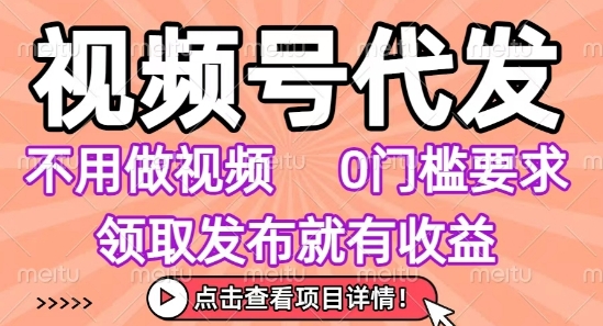 视频号代发，不用剪辑不用做视频，0门槛要求，领取发布就有收益，任务没有无上限，小白轻松上手【揭秘】-网创星球
