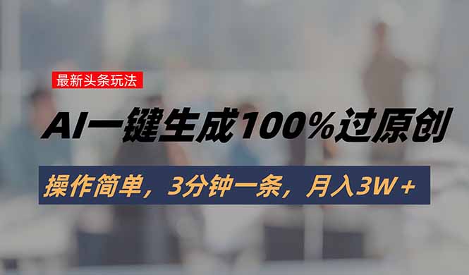 头条最新玩法，AI一键生成100%过原创，操作简单，3分钟一条，月入3W＋-网创星球