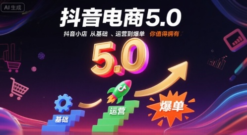 抖音电商5.0，抖音小店从基础、运营到爆单，你值得拥有-网创星球
