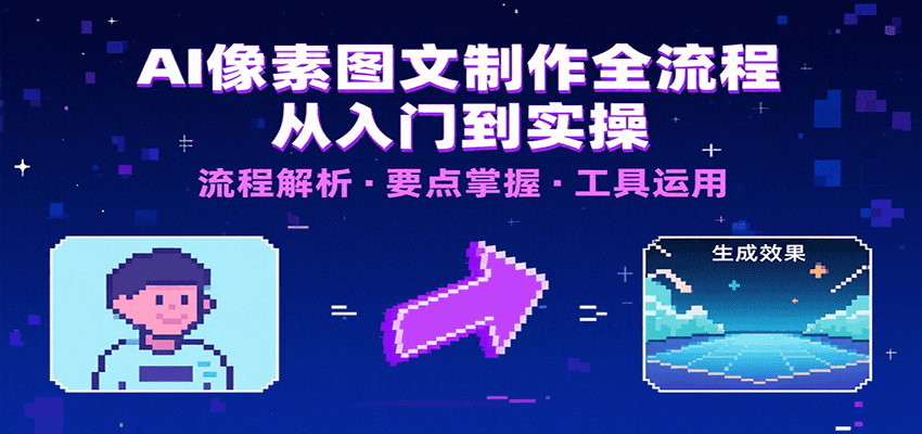 AI像素图文制作全流程：内容要点、文案选择及所用工具，助你快速入局-网创星球