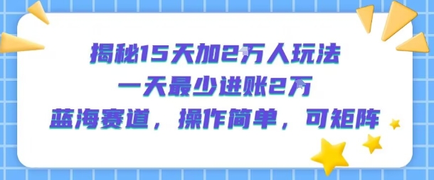 揭秘15天加2W人玩法，一天最少2万进账，蓝海赛道，操作简单，可矩阵-网创星球