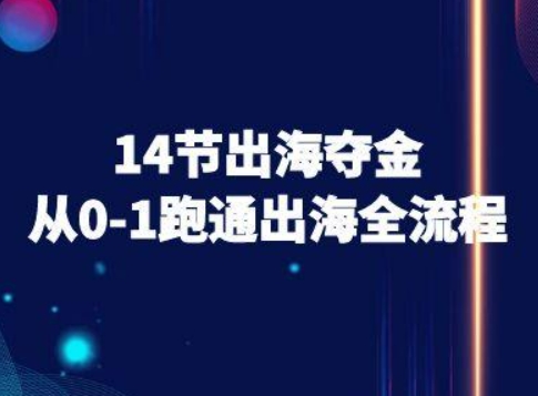 14节出海夺金从0-1跑通出海全流程-跨境电商教程-网创星球
