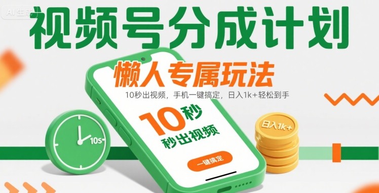 视频号分成计划懒人专属玩法：10 秒出视频，手机一键搞定，日入1k+ 轻松到手【揭秘】-网创星球