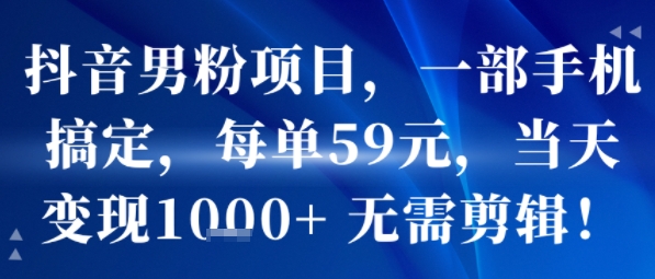抖音男粉项目，一部手机搞定，每单59米，当天变现1k+  无需剪辑-网创星球