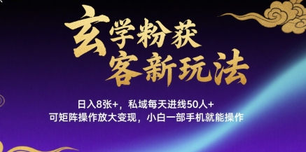 玄学粉获客新玩法日入8张+， 私域每天进线50人+，可矩阵操作放大变现，小白一部手机就能操作-网创星球