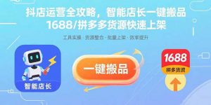 抖店运营全攻略,智能店长一键搬品,1688/拼多多货源快速上架-网创星球