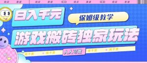 游戏搬砖独家玩法，日入1k+，保姆级教学，人人可做，纯干货【揭秘】-网创星球