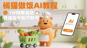有趣的橘猫买菜做饭视频，用AI一键搞定，1分钟教会你，快速起千粉万粉号-网创星球