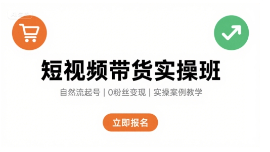 短视频带货实操班，自然流电商快速起号，实现轻松带货变现-网创星球