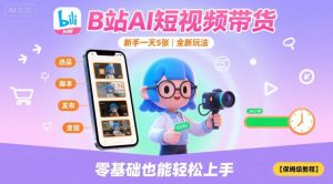 B站AI短视频带货,新手一天5张,全新玩法【保姆级教程】-网创星球