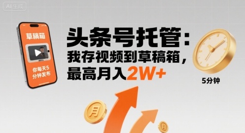 【头条号托管 】我存视频到草稿箱，你每天5分钟发布，最高月入2W+【揭秘】-网创星球