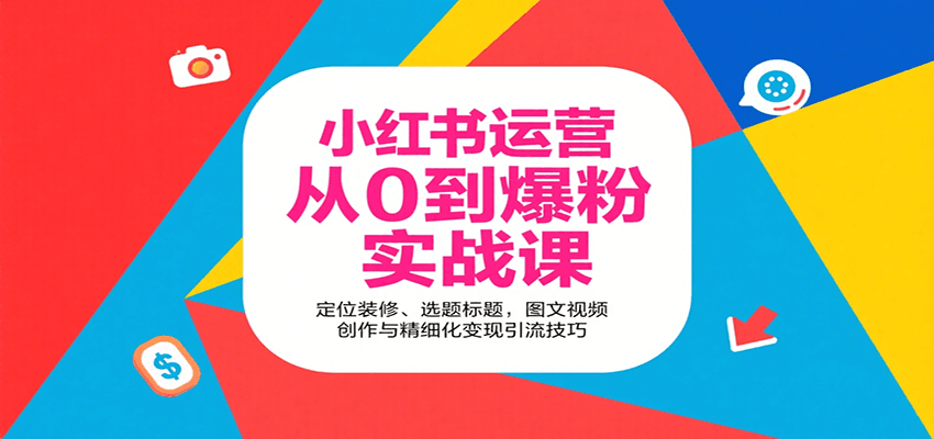 小红书运营从0到爆粉实战课：定位装修、选题标题，图文视频创作与精细化变现引流技巧-网创星球