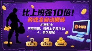 比上班强10倍！游戏全自动搬砖：不用打卡  不用沟通，当天上手日入1k +，长久稳定【揭秘】-网创星球