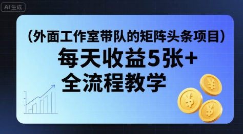 外面工作室带队的矩阵头条挂G项目，每天收益5张+，全流程教学【附全套工具】-网创星球