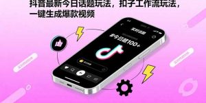 抖音最新今日话题玩法，扣子工作流玩法，一键生成爆款视频-网创星球