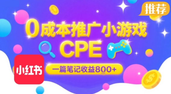0成本小红书笔记推广小游戏CPE，一篇笔记收益8张+大厂稳定，抓紧冲!-网创星球