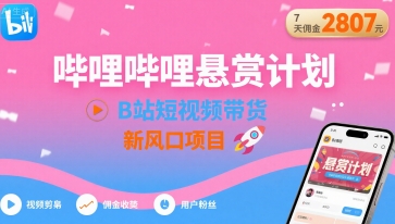 哔哩哔哩悬赏计划，B站短视频带货，7天佣金2807，新风口项目-网创星球