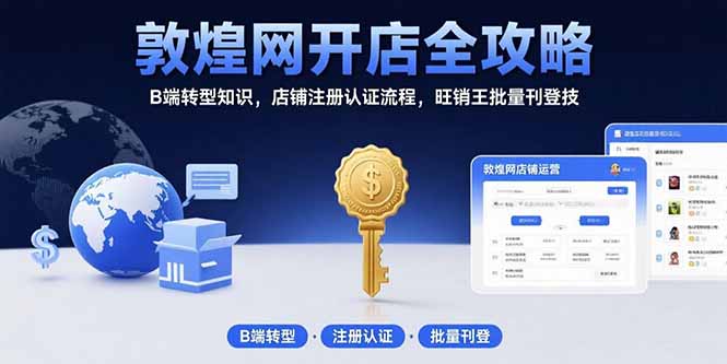 敦煌网开店全攻略：B端转型知识，店铺注册认证流程，旺销王批量刊登技-网创星球