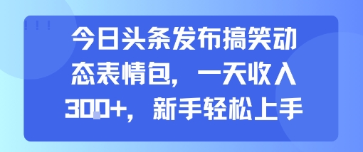 今日头条发布搞笑动态表情包，一天收入3张+，新手轻松上手-网创星球
