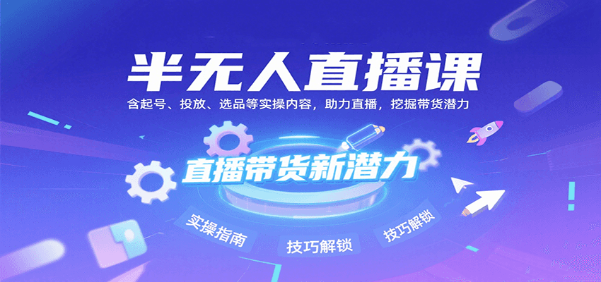 半无人直播课：含起号、投放、选品等实操内容，挖掘直播带货潜力(更新8月)-网创星球