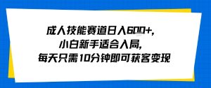 成人技能赛道日入多张，小白新手适合入局，每天只需10分钟即可获客变现-网创星球