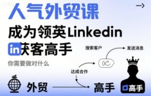 人气外贸课-成为领英Linkedin获客高手，你需要做对什么-网创星球