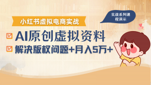 借助AI操作小红书虚拟电商，解决资料版权问题，新手轻松月入1万+-网创星球