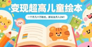 变现超高儿童绘本，一个月几十万粉丝，新玩法月入2W-网创星球