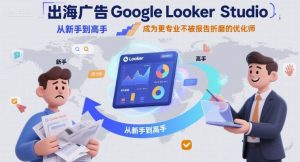 出海广告Google Looker Studio从新手到高手，成为更专业不被报告折磨的优化师-网创星球