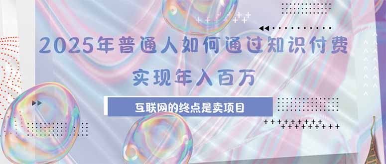 2025年普通人如何通过知识付费年薪百万，互联网的尽头是卖加盟卖项目-网创星球