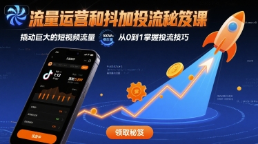 流量运营和抖加投流秘笈课，撬动巨大的短视频流量-网创星球