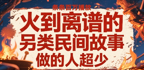 火到离谱的另类民间故事，条条百W播放，做的人超少-网创星球